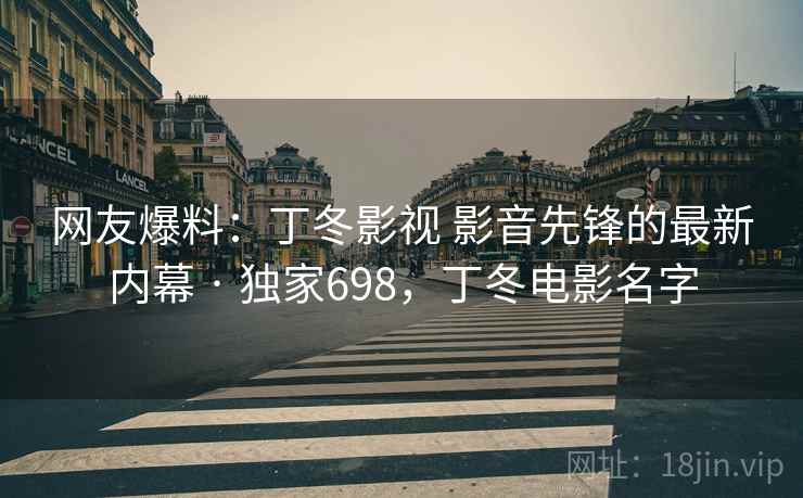 网友爆料：丁冬影视 影音先锋的最新内幕 · 独家698，丁冬电影名字