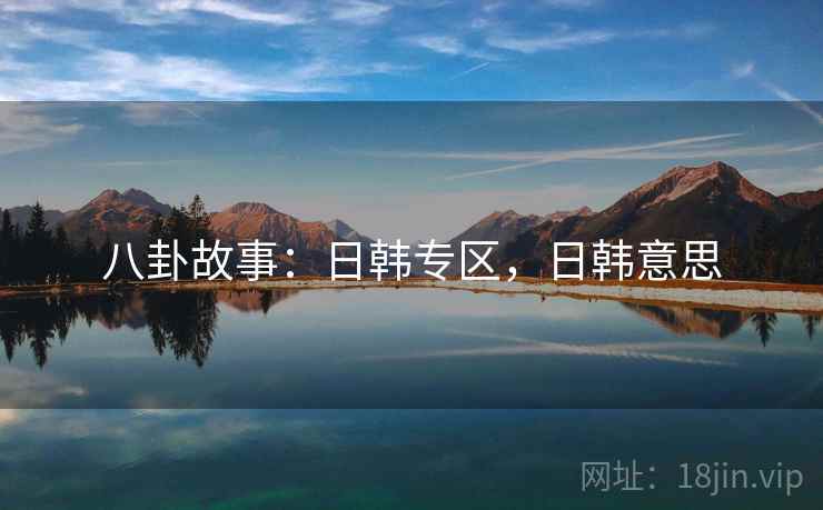 八卦故事：日韩专区，日韩意思