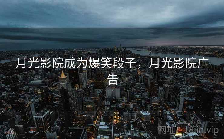 月光影院成为爆笑段子，月光影院广告
