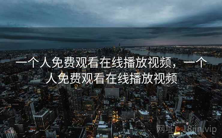 一个人免费观看在线播放视频，一个人免费观看在线播放视频