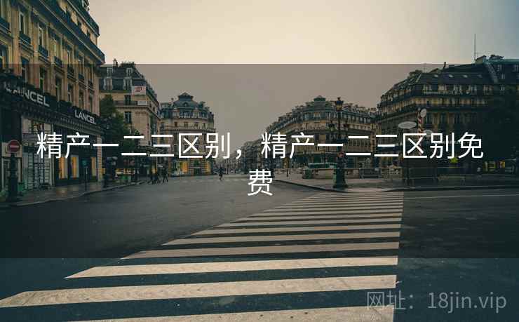 精产一二三区别，精产一二三区别免费