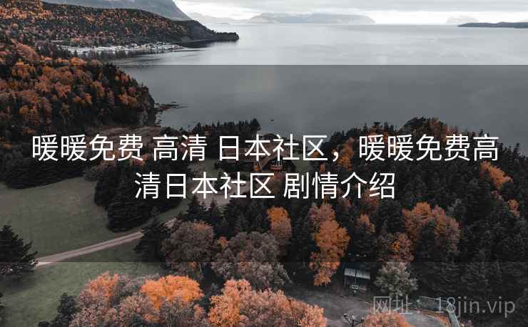 暖暖免费 高清 日本社区，暖暖免费高清日本社区 剧情介绍