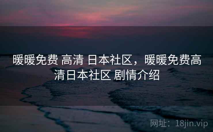 暖暖免费 高清 日本社区，暖暖免费高清日本社区 剧情介绍