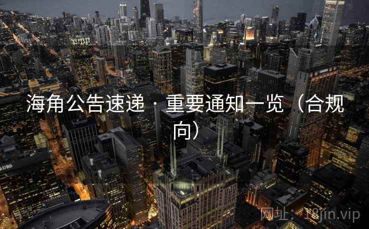 海角公告速递 · 重要通知一览（合规向）