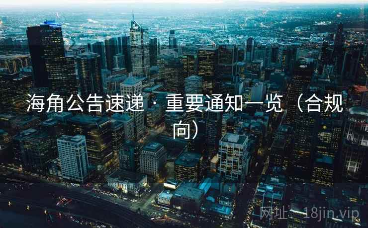 海角公告速递 · 重要通知一览（合规向）