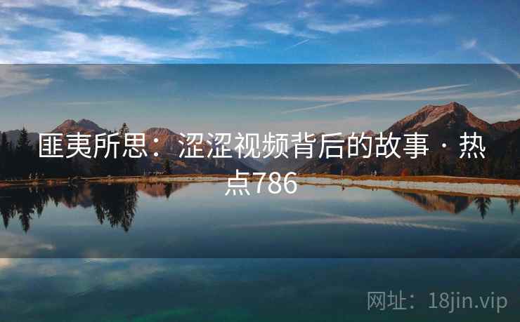 匪夷所思：涩涩视频背后的故事 · 热点786