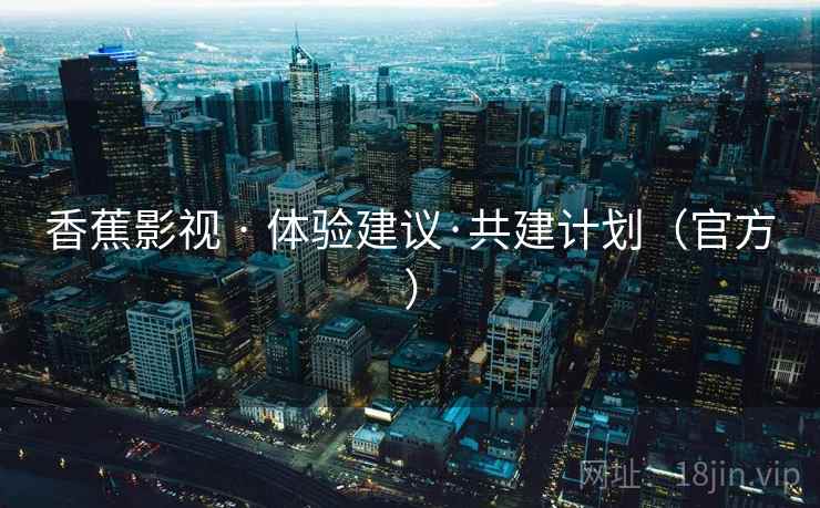 香蕉影视 · 体验建议·共建计划(官方)