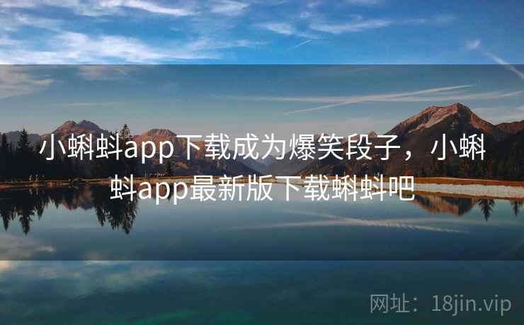 小蝌蚪app下载成为爆笑段子，小蝌蚪app最新版下载蝌蚪吧