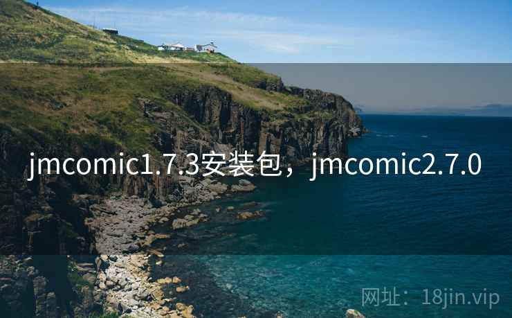 jmcomic1.7.3安装包，jmcomic2.7.0