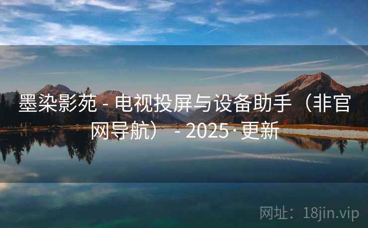 墨染影苑 - 电视投屏与设备助手(非官网导航) - 2025·更新