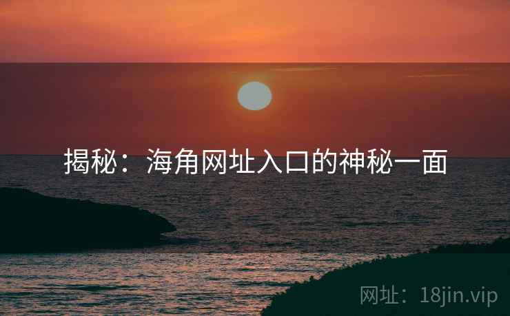 揭秘:海角网址入口的神秘一面