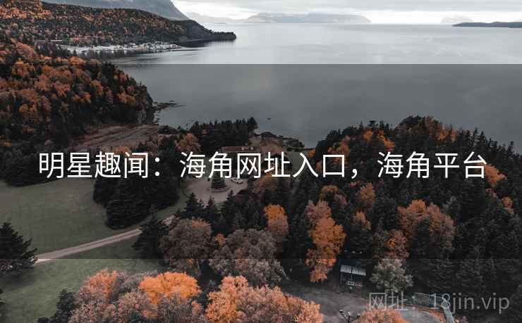 明星趣闻:海角网址入口,海角平台