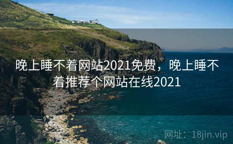 晚上睡不着网站2021免费,晚上睡不着推荐个网站在线2021