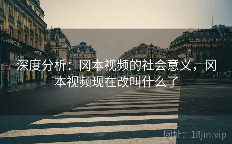 深度分析:冈本视频的社会意义,冈本视频现在改叫什么了