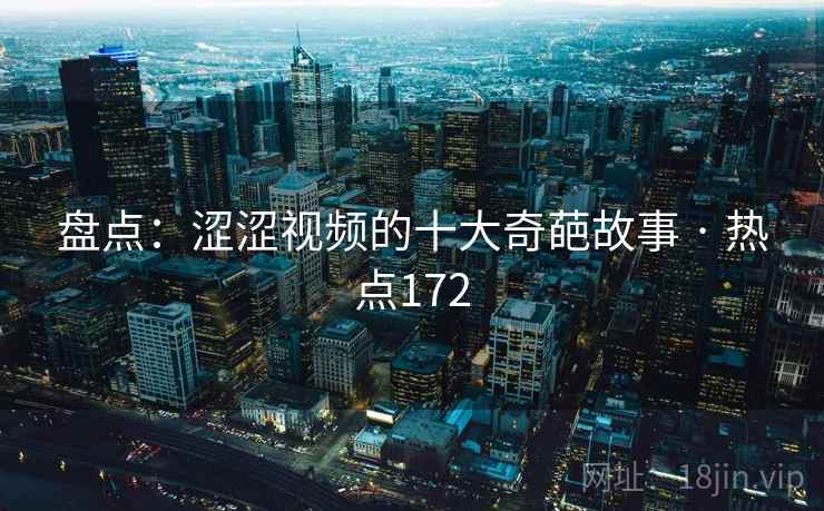 盘点：涩涩视频的十大奇葩故事 · 热点172