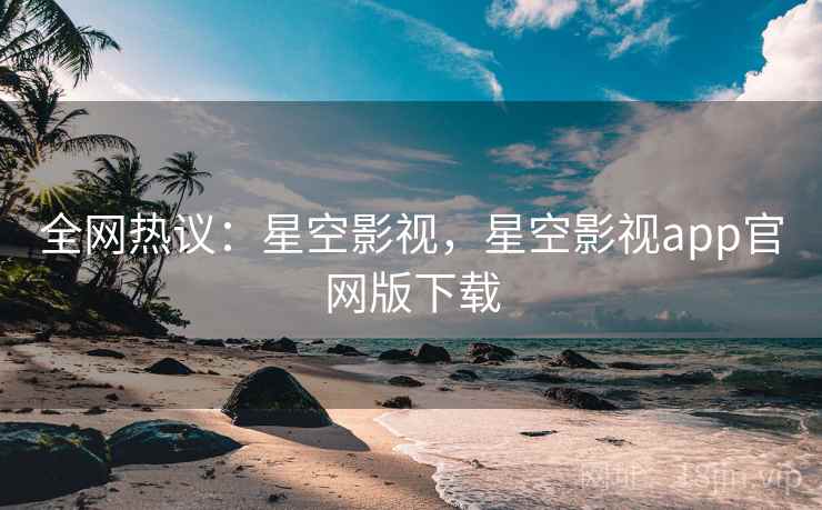 全网热议:星空影视,星空影视app官网版下载