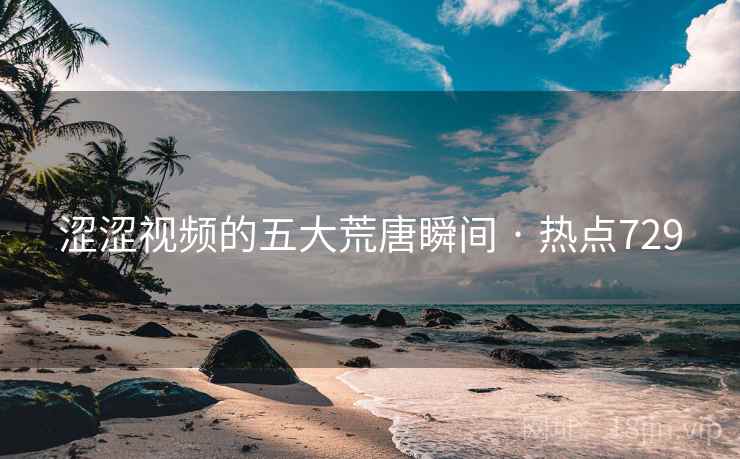 涩涩视频的五大荒唐瞬间 · 热点729